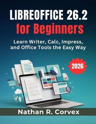 Libreoffice 26.2 for Beginners: Learn Writer, Calc, Impress, and Office Tools th