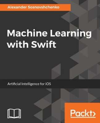 Machine Learning with Swift: Artificial Intelligence for iOS by Sosnovshchenko