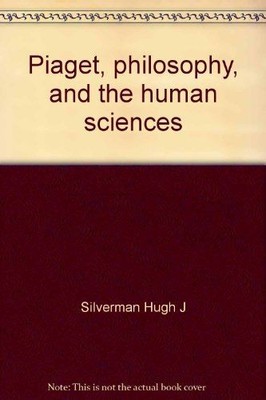 Piaget, philosophy, and the human sciences Hugh J.Silverman: