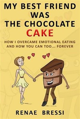 My Best Friend Was the Chocolate Cake: How I Overcame Emotional Eating and Ho...