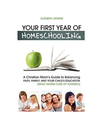 Your First Year of Homeschooling - A Christian Mom's Guide to Balancing Faith, F