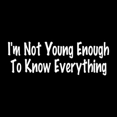 I'm Not Young Enough To Know Everything Decal Sticker White Die Cut Vinyl