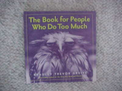 BOOK-''THE BOOK FOR PEOPLE WHO DO TOO MUCH'' BY BRADLEY TREVOR GREIVE-2004-USED