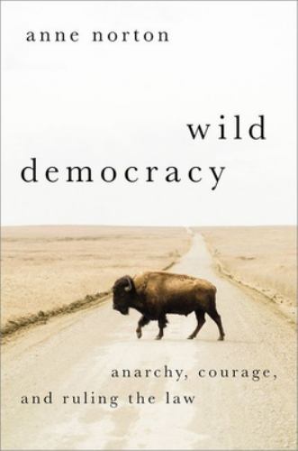 Heretical Thought Ser.: Wild Democracy : Anarchy, Courage, and Ruling the Law...