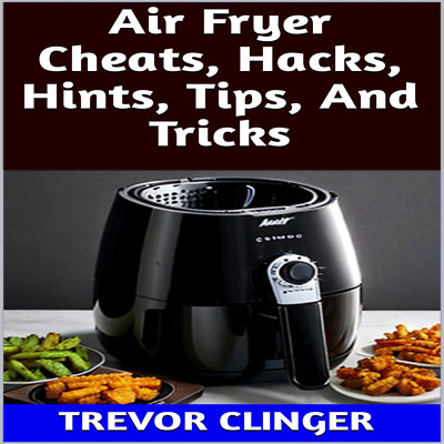 Air Fryer Cheats, Hacks, Hints, Tips, And Tricks