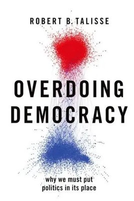 Overdoing Democracy | Why We Must Put Politics in Its Place | Robert B Talisse
