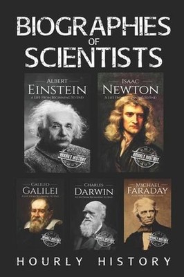 Biographies of Scientists: Albert Einstein, Isaac Newton, Galileo Galilei, Charl