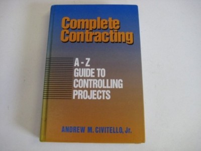 Complete Contracting: A to Z Guide to Controlling Projects