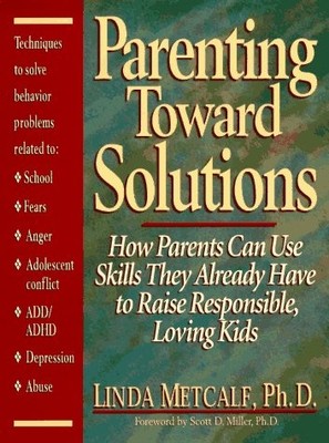 Parenting Toward Solutions: How Parents Can Use Skills They Already Have to ...