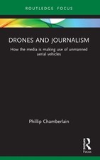 Drones and Journalism: How the media is making use of unmanned aerial vehicles b