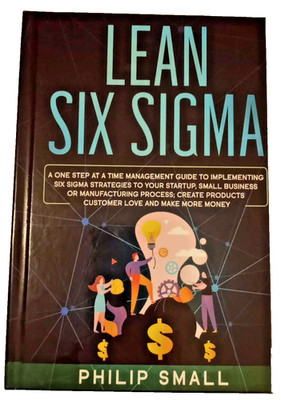 Lean Six Sigma: One Step at a Time Management Guide to Implementing Six Sigma
