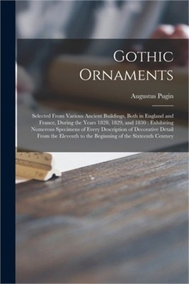 Gothic Ornaments: Selected From Various Ancient Buildings, Both in England and F