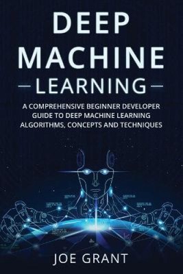 Deep Machine Learning: A Comprehensive Beginner Developer Guide to Deep