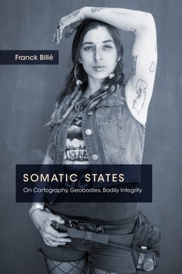Somatic States : On Cartography, Geobodies, Bodily Integrity, Paperback by Bi...