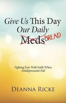 Give Us This Day Our Daily Meds (Bread): Fighting Fear with Faith When Antidepre