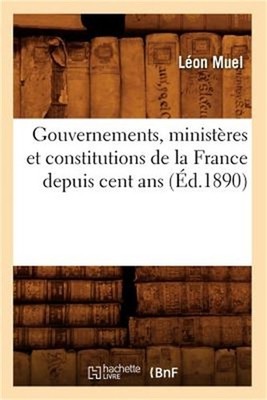 Gouvernements, Minist�res Et Constitutions de la France Depuis Cent ANS (�d.1890