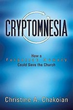 Cryptomnesia: How a Forgotten Memory Could Save the Church, Chakoian, Christine,