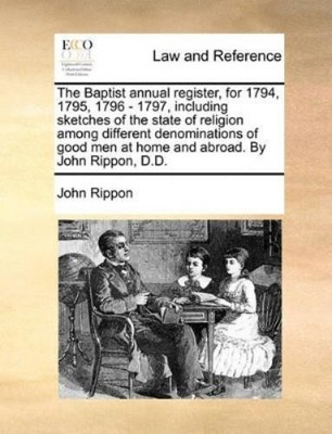 John Rippon The Baptist annual register, for 1794, 1795, 1796 - 1797 ...