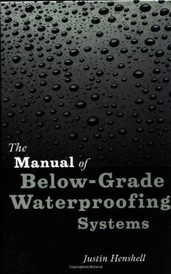 THE MANUAL OF BELOW-GRADE WATERPROOFING SYSTEMS By Justin Henshell & C. W. VG