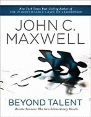 Beyond Talent: Become Someone Who Gets Extraordinary Results by John C. Maxwell