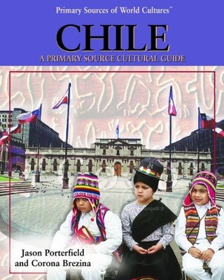 Chile: A Primary Source Cultural Guide (Primary Sources of World Cultures)