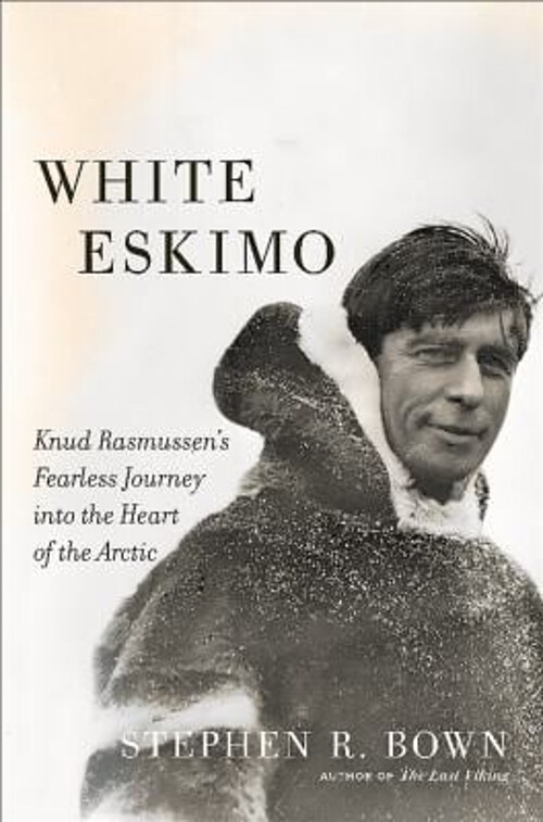 White Eskimo : Knud Rasmussen's Fearless Journey into the Heart o