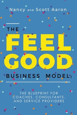 The Feel Good Business Model: The Blueprint for Coaches, Consultants, and Se...