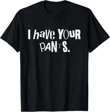 I Have Your Pants Funny Quote Meme Tees T-Shirt
