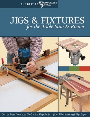 Jigs & Fixtures for the Table Saw & Router by Woodworker's Journal