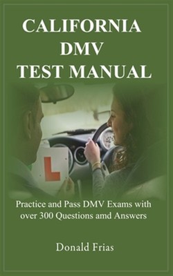 California DMV Test Manual: Practice and Pass DMV Exams with over 300 Questio...