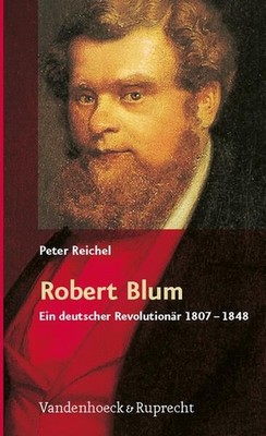 Robert Blum. Ein deutscher Revolutionär 1807-1848 Reichel, Peter: