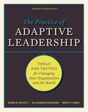 The Practice of Adaptive Leadership: Tools and Tactics for Changing Your Organiz