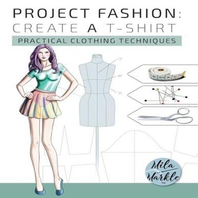 Project Fashion Create A T-Shirt (Practical Clothing Techniques)