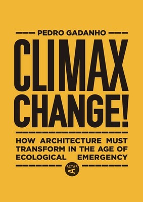 Climax Change!: How Architecture Must Transform in the Age of Ecological Emerge,
