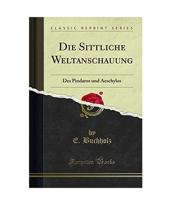 Die Sittliche Weltanschauung: Des Pindaros und Aeschylos [Classic Reprint]: Des 