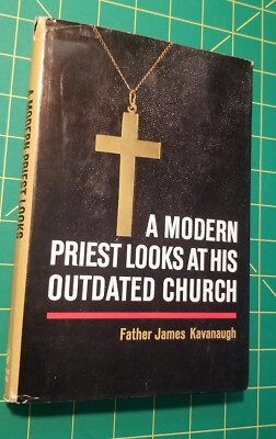A Modern Priest Looks At His Outdated Church by Father James Kavanaugh