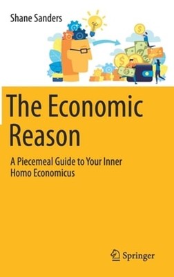 The Economic Reason: A Piecemeal Guide to Your Inner Homo Economicus by Sanders