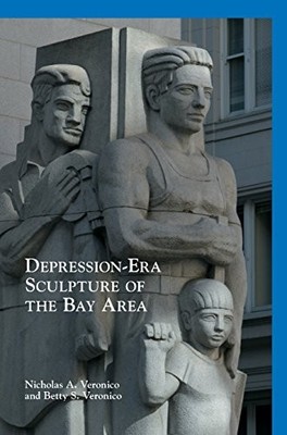 DEPRESSION-ERA SCULPTURE OF THE BAY AREA By Nicholas A Veronico & Betty S NEW