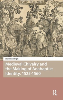 Medieval Chivalry and the Making of Anabaptist Identity, 1525-1560 | Randolph