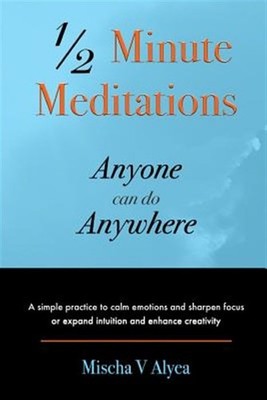 1/2 Minute Meditations Anyone Can Do Anywhere: A Simple Program to Calm Emoti...
