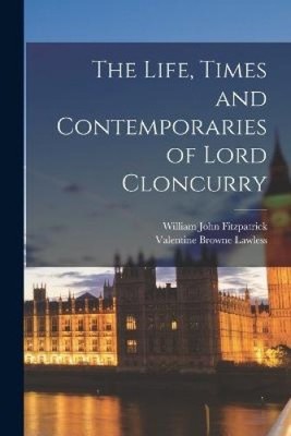 The Life, Times and Contemporaries of Lord Cloncurry by William John Fitzpatrick