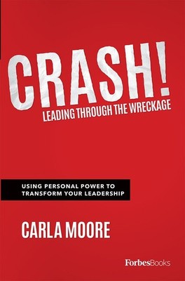 Crash!: Leading Through The Wreckage: Using Personal Power To Transform Your...