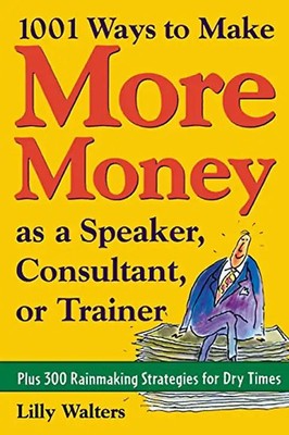 1, 001 Ways to Make More Money as a Speaker, Consultant or T: Plus 300 Rainmakin