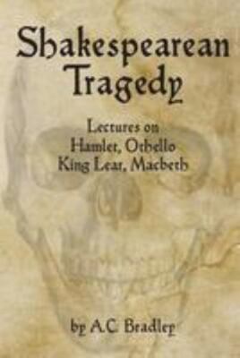 Shakespearean Tragedy : Lectures on Hamlet, Othello, King Lear, Macbeth, Pape...