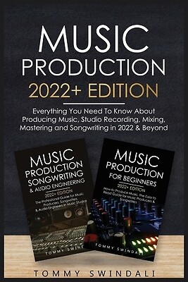 Music Production 2022+ Edition: Everything You Need To Know About Producing Musi