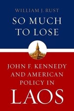 So Much to Lose: John F. Kennedy and American Policy in Laos by William J. Rust 