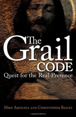 The Grail Code : Quest for the Real Presence Mike, Bailey, Christ