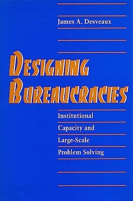 Designing Bureaucracies : Institutional Capacity and Large-Scale Problem ...