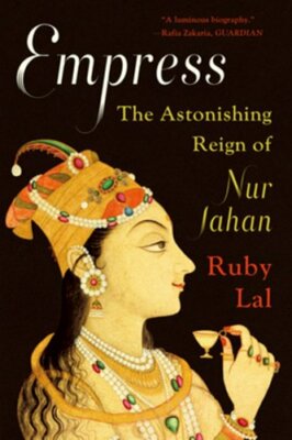 Empress: The Astonishing Reign of Nur Jahan by Ruby Lal: New