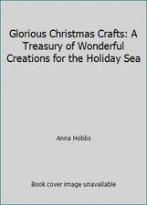 Glorious Christmas Crafts: A Treasury of Wonderful Creations for the Holiday Sea